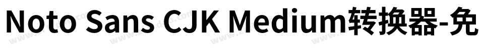 Noto Sans CJK Medium转换器字体转换